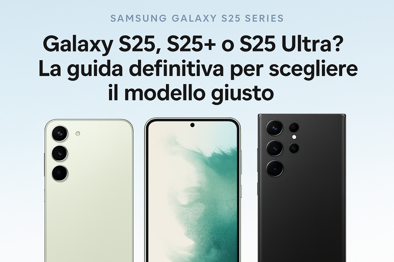 Galaxy S25, S25+ o S25 Ultra? La guida definitiva per scegliere il modello giusto